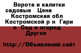 Ворота и калитки садовые › Цена ­ 4 000 - Костромская обл., Костромской р-н, Гари п. Сад и огород » Другое   